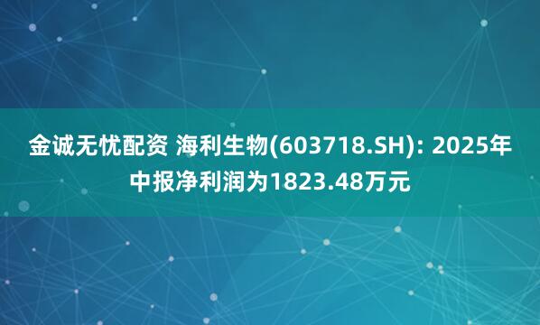 金诚无忧配资 海利生物(603718.SH): 2025年中报净利润为1823.48万元