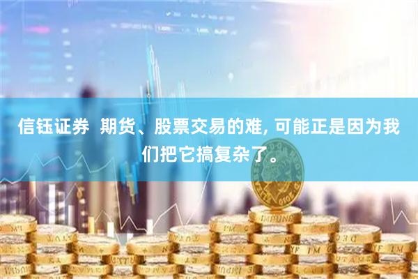 信钰证券  期货、股票交易的难, 可能正是因为我们把它搞复杂了。