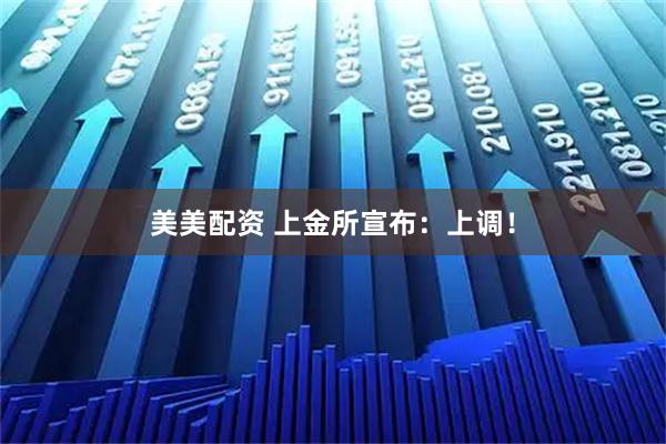 美美配资 上金所宣布：上调！