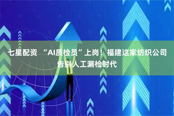 七星配资  “AI质检员”上岗！福建这家纺织公司告别人工漏检时代