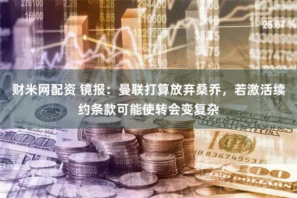 财米网配资 镜报：曼联打算放弃桑乔，若激活续约条款可能使转会变复杂