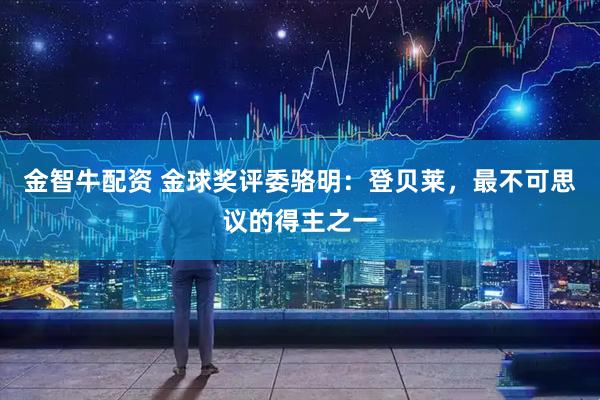 金智牛配资 金球奖评委骆明：登贝莱，最不可思议的得主之一