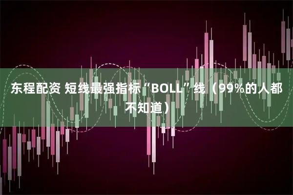 东程配资 短线最强指标“BOLL”线（99%的人都不知道）