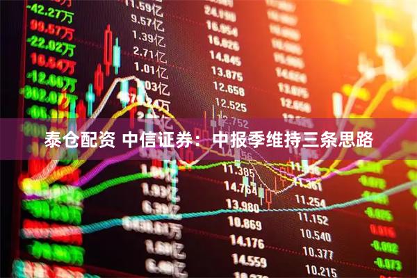 泰仓配资 中信证券：中报季维持三条思路