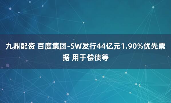 九鼎配资 百度集团-SW发行44亿元1.90%优先票据 用于偿债等